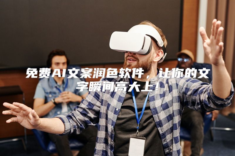 免费AI文案润色软件，让你的文字瞬间高大上！