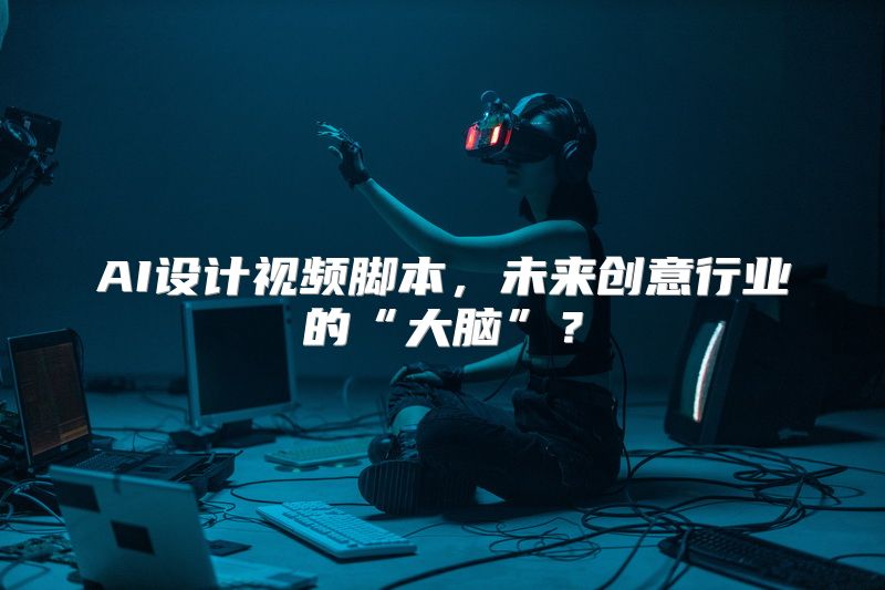 AI设计视频脚本，未来创意行业的“大脑”？