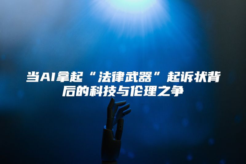 当AI拿起“法律武器”起诉状背后的科技与伦理之争