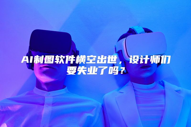 AI制图软件横空出世，设计师们要失业了吗？