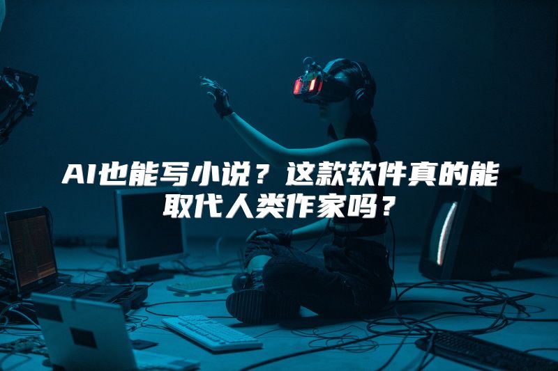 AI也能写小说？这款软件真的能取代人类作家吗？