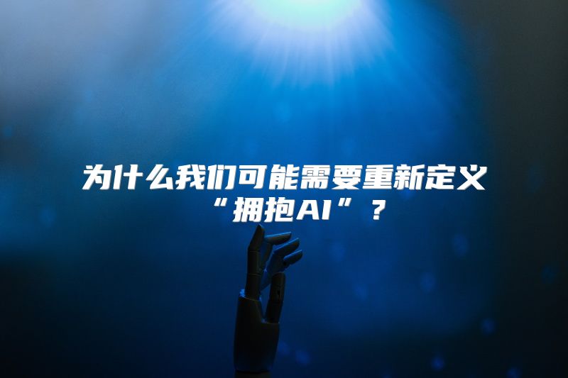 为什么我们可能需要重新定义“拥抱AI”？