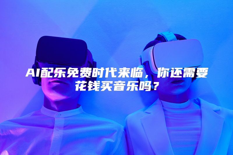 AI配乐免费时代来临，你还需要花钱买音乐吗？