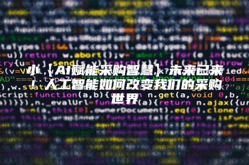 小【AI赋能采购智慧】未来已来！人工智能如何改变我们的采购世界