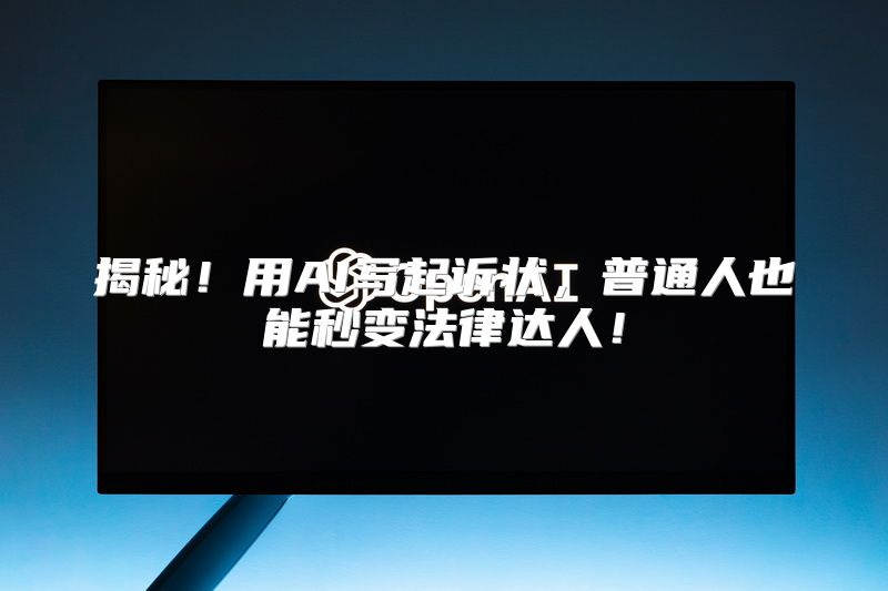 揭秘！用AI写起诉状，普通人也能秒变法律达人！
