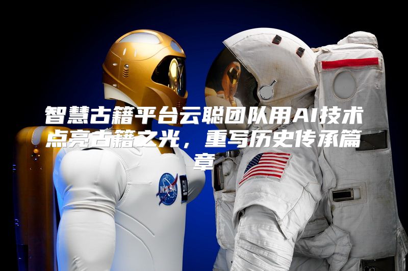 智慧古籍平台云聪团队用AI技术点亮古籍之光，重写历史传承篇章