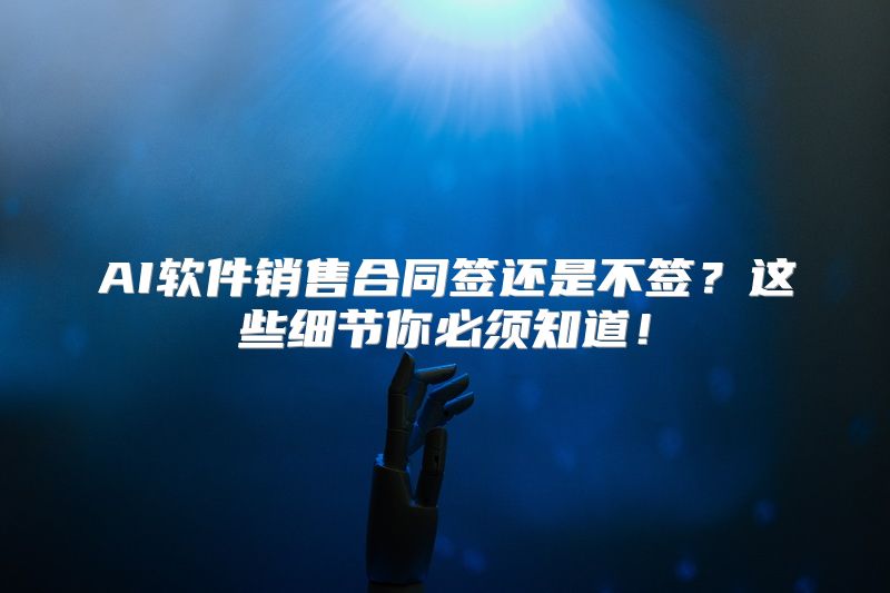 AI软件销售合同签还是不签？这些细节你必须知道！