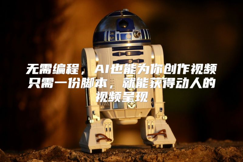 无需编程，AI也能为你创作视频只需一份脚本，就能获得动人的视频呈现