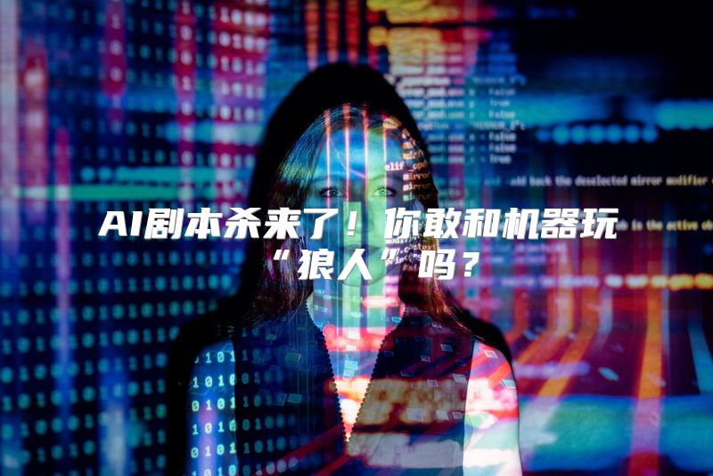 AI剧本杀来了！你敢和机器玩“狼人”吗？