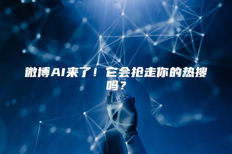微博AI来了！它会抢走你的热搜吗？