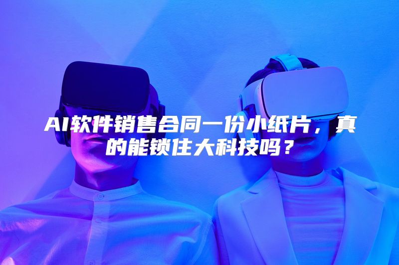 AI软件销售合同一份小纸片，真的能锁住大科技吗？