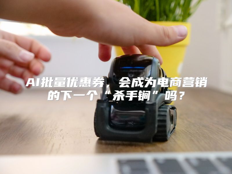 AI批量优惠券，会成为电商营销的下一个“杀手锏”吗？