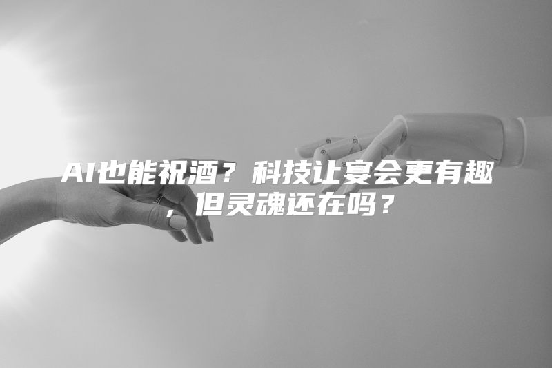 AI也能祝酒？科技让宴会更有趣，但灵魂还在吗？