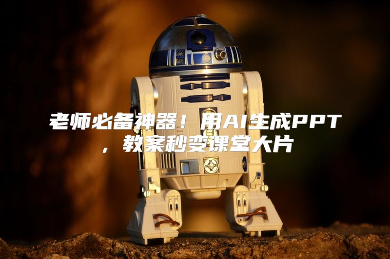 老师必备神器！用AI生成PPT，教案秒变课堂大片
