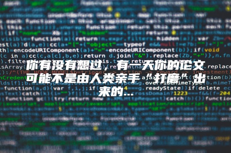 你有没有想过，有一天你的论文可能不是由人类亲手“打磨”出来的...
