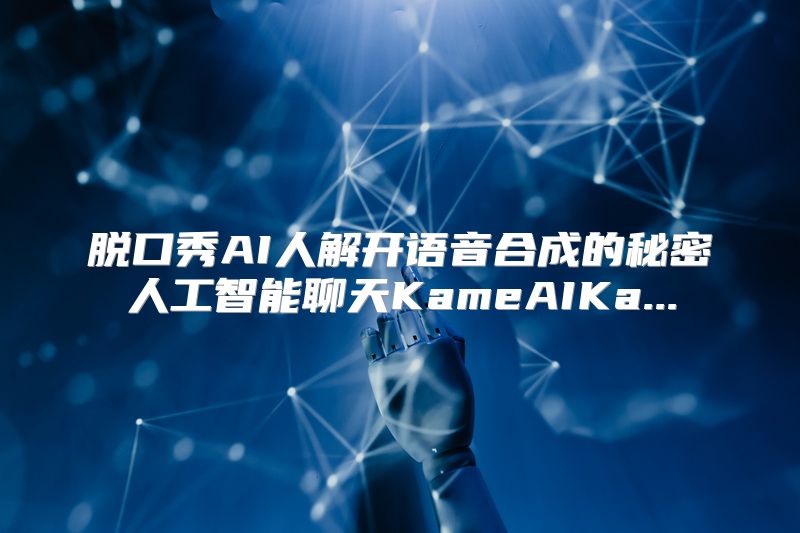 脱口秀AI人解开语音合成的秘密人工智能聊天KameAIKa...