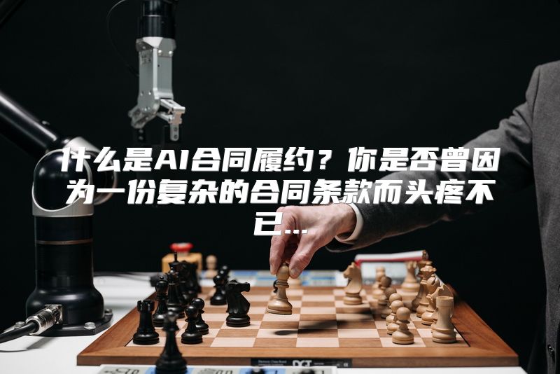 什么是AI合同履约？你是否曾因为一份复杂的合同条款而头疼不已...