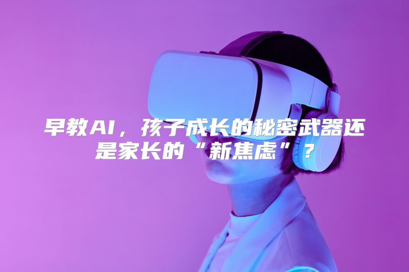 早教AI，孩子成长的秘密武器还是家长的“新焦虑”？