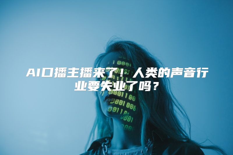 AI口播主播来了！人类的声音行业要失业了吗？