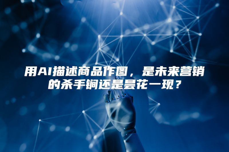 用AI描述商品作图，是未来营销的杀手锏还是昙花一现？