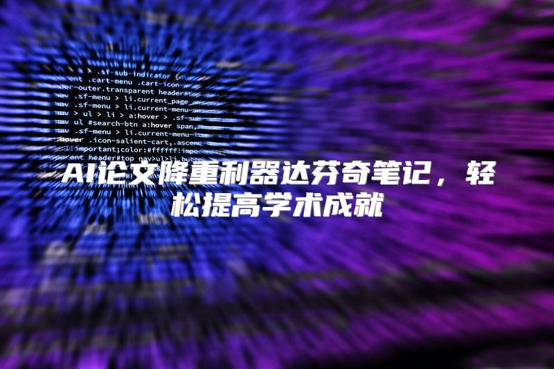 AI论文降重利器达芬奇笔记，轻松提高学术成就