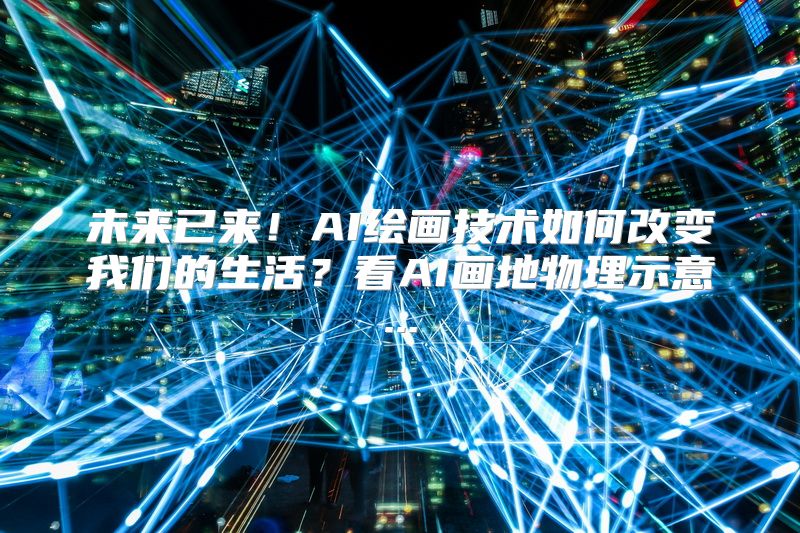 未来已来！AI绘画技术如何改变我们的生活？看AI画地物理示意...