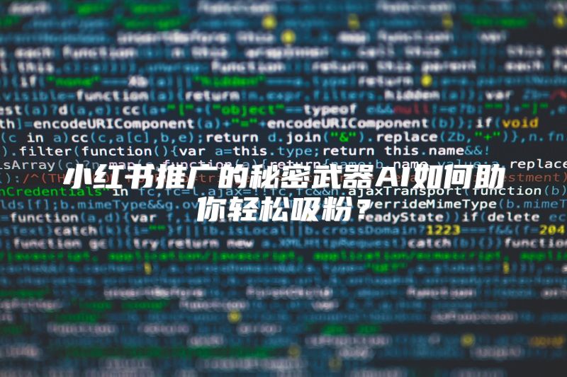 小红书推广的秘密武器AI如何助你轻松吸粉？