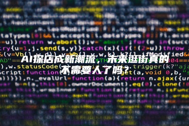 AI探店成新潮流，未来逛街真的不需要人了吗？