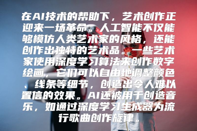 在AI技术的帮助下，艺术创作正迎来一场革命。人工智能不仅能够模仿人类艺术家的风格，还能创作出独特的艺术品。一些艺术家使用深度学习算法来创作数字绘画，它们可以自由地调整颜色、线条等细节，创造出令人难以置信的效果。AI还被用于创造音乐，如通过深度学习生成器为流行歌曲创作旋律。