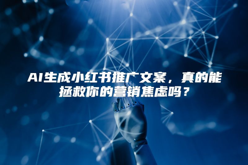 AI生成小红书推广文案，真的能拯救你的营销焦虑吗？