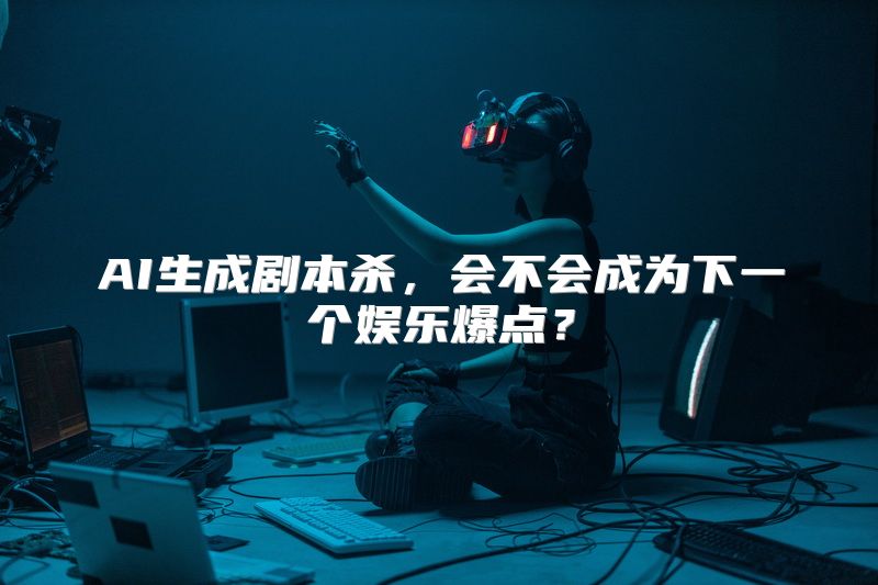 AI生成剧本杀，会不会成为下一个娱乐爆点？