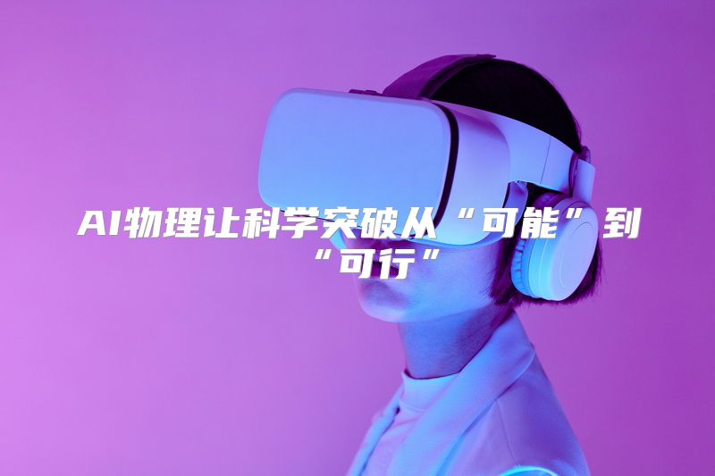 AI物理让科学突破从“可能”到“可行”