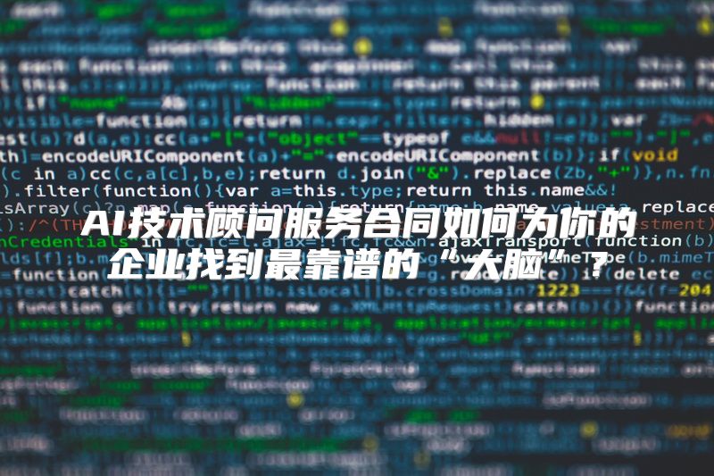 AI技术顾问服务合同如何为你的企业找到最靠谱的“大脑”？