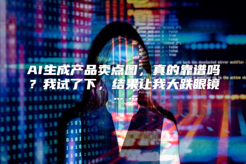 AI生成产品卖点图，真的靠谱吗？我试了下，结果让我大跌眼镜……