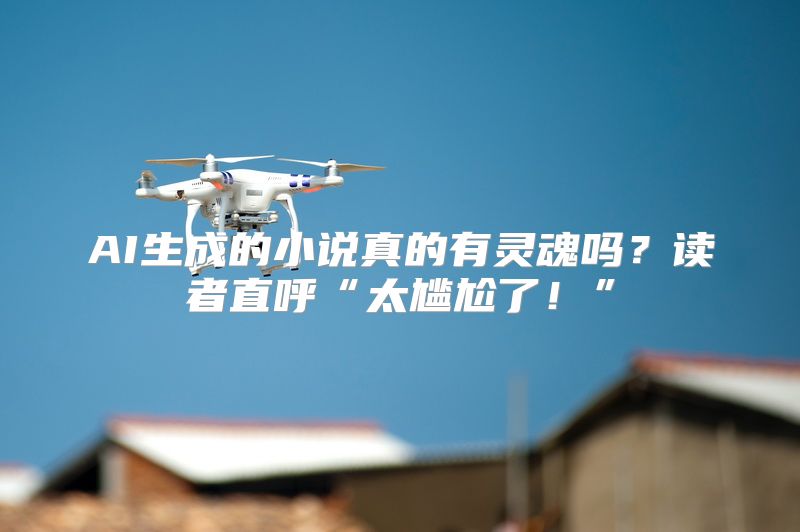 AI生成的小说真的有灵魂吗？读者直呼“太尴尬了！”
