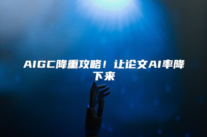 AIGC降重攻略！让论文AI率降下来