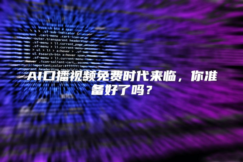 AI口播视频免费时代来临，你准备好了吗？
