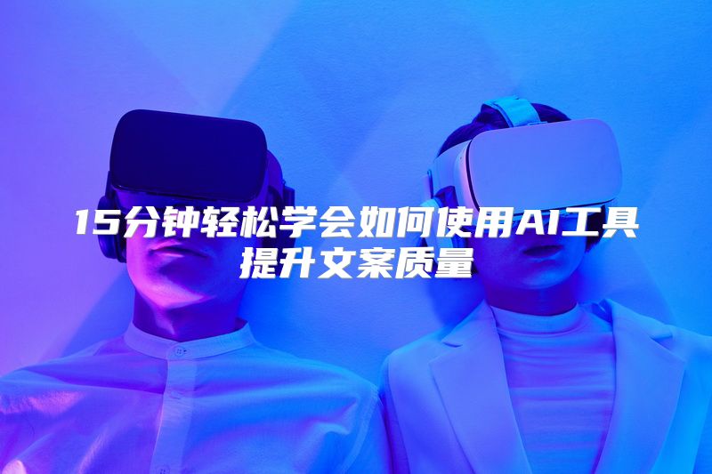 15分钟轻松学会如何使用AI工具提升文案质量
