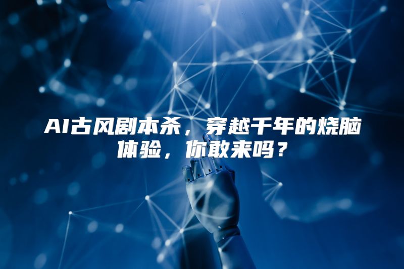 AI古风剧本杀，穿越千年的烧脑体验，你敢来吗？