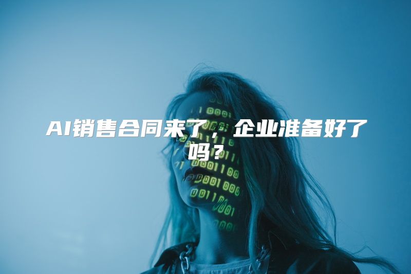 AI销售合同来了，企业准备好了吗？