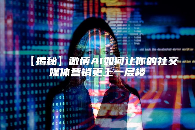 【揭秘】微博AI如何让你的社交媒体营销更上一层楼