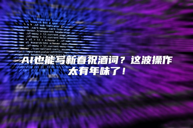 AI也能写新春祝酒词？这波操作太有年味了！
