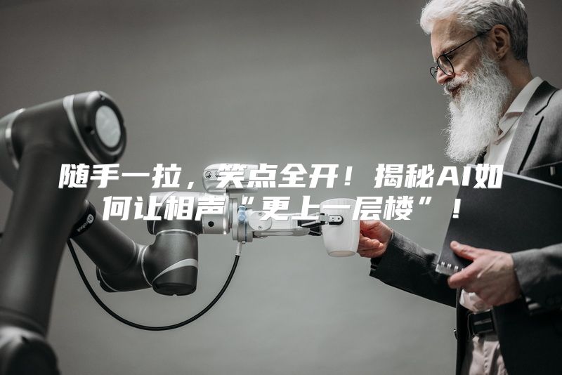 随手一拉，笑点全开！揭秘AI如何让相声“更上一层楼”！