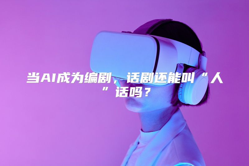 当AI成为编剧，话剧还能叫“人”话吗？