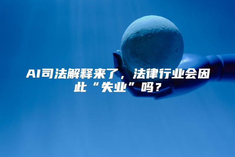 AI司法解释来了，法律行业会因此“失业”吗？