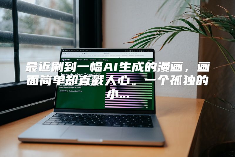 最近刷到一幅AI生成的漫画，画面简单却直戳人心。一个孤独的小...