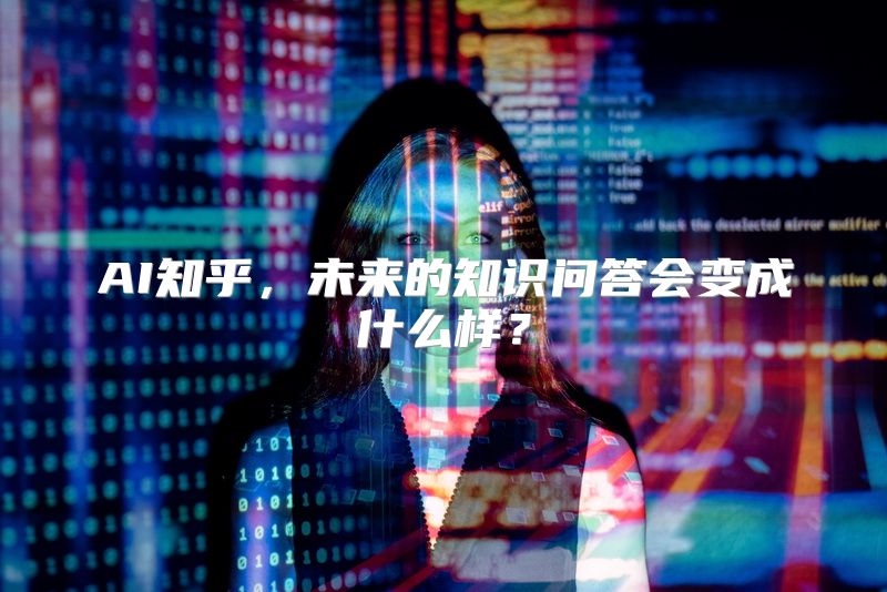 AI知乎，未来的知识问答会变成什么样？