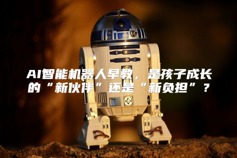 AI智能机器人早教，是孩子成长的“新伙伴”还是“新负担”？