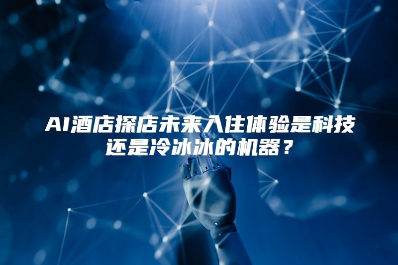 AI酒店探店未来入住体验是科技还是冷冰冰的机器？