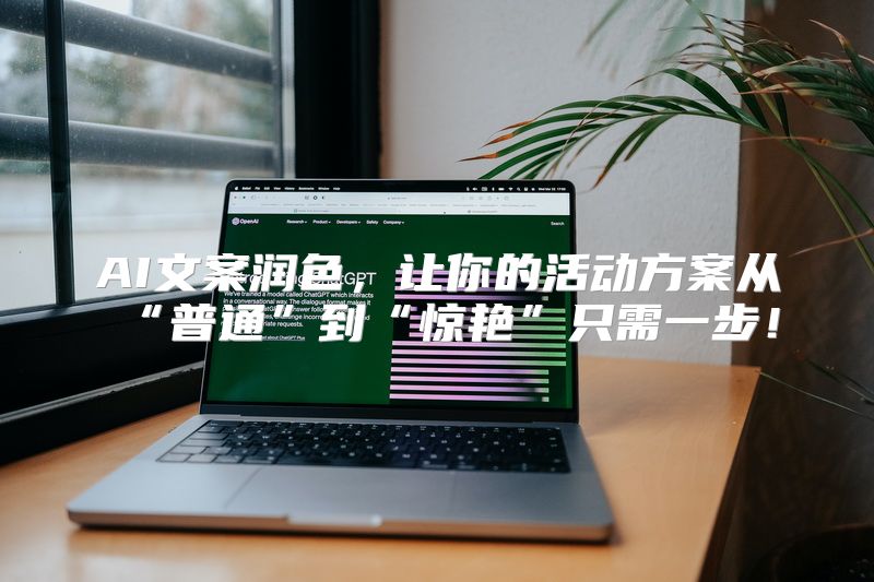 AI文案润色，让你的活动方案从“普通”到“惊艳”只需一步！